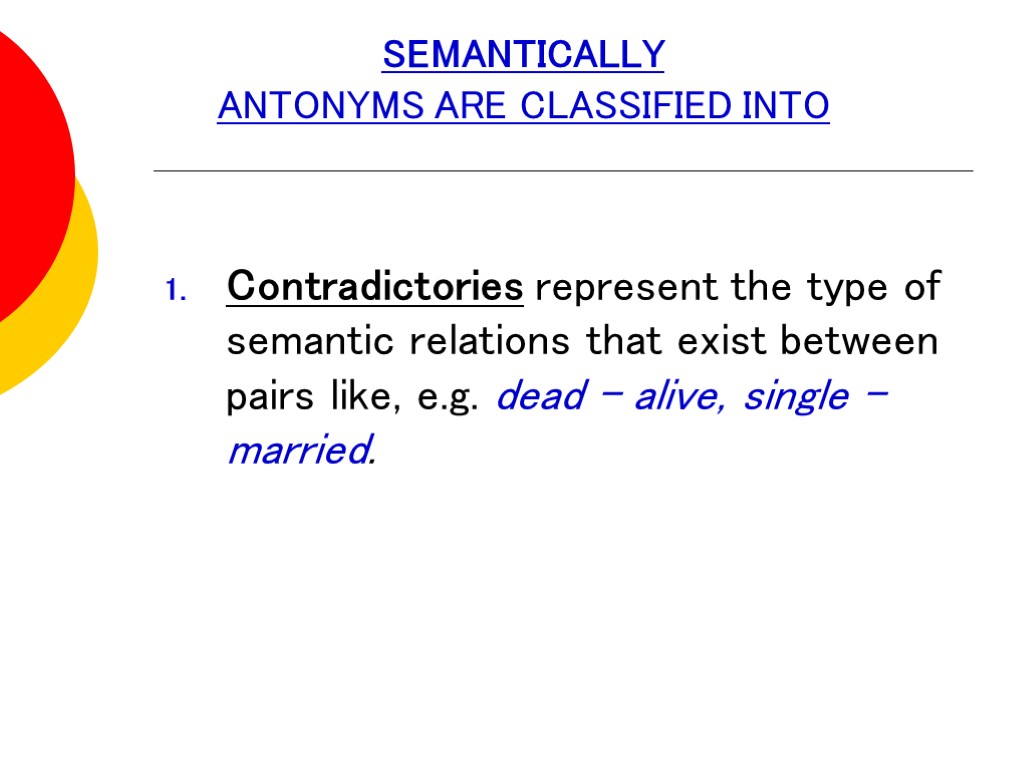 SEMANTICALLY ANTONYMS ARE CLASSIFIED INTO Contradictories represent the type of semantic relations that exist